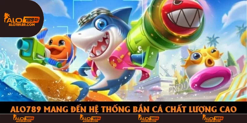 Alo789 mang đến hệ thống bắn cá chất lượng cao