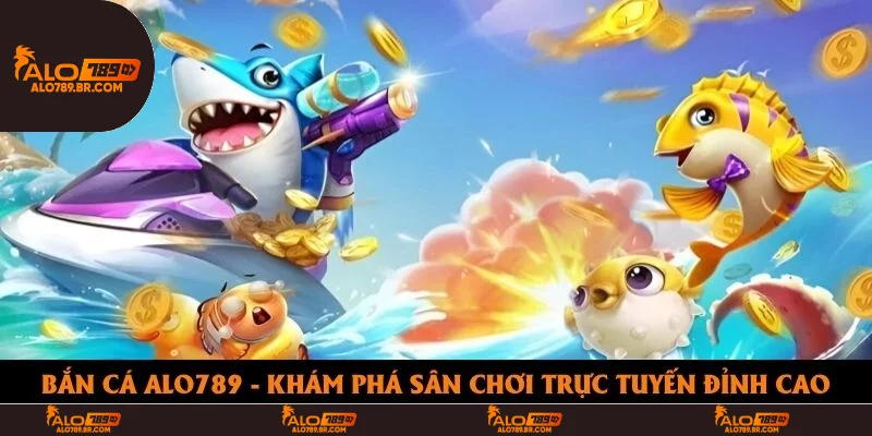 Bắn Cá Alo789 - Khám Phá Sân Chơi Trực Tuyến Đỉnh Cao