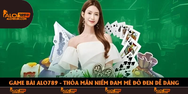 Game Bài Alo789 - Thỏa Mãn Niềm Đam Mê Đỏ Đen Dễ Dàng
