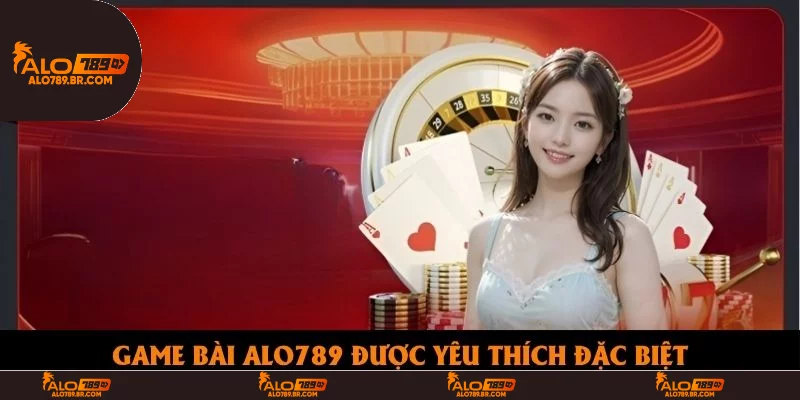 Game bài Alo789 được yêu thích đặc biệt