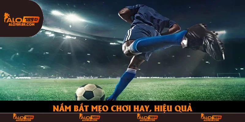 Nắm bắt mẹo chơi hay, hiệu quả