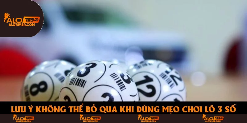 Lưu ý không thể bỏ qua khi dùng mẹo chơi lô 3 số