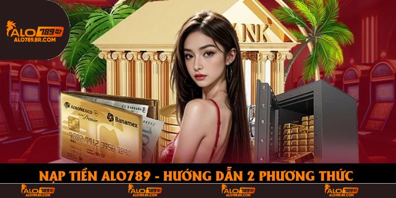 Nạp Tiền Alo789 - Hướng Dẫn Thanh Toán Qua 2 Phương Thức Siêu Tốc